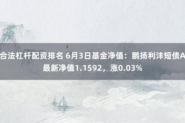 合法杠杆配资排名 6月3日基金净值：鹏扬利沣短债A最新净值1.1592，涨0.03%