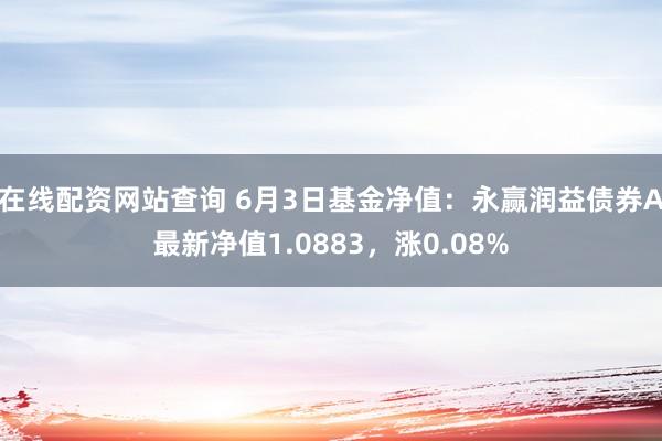 在线配资网站查询 6月3日基金净值：永赢润益债券A最新净值1.0883，涨0.08%