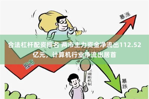 合法杠杆配资排名 两市主力资金净流出112.52亿元，计算机行业净流出居首