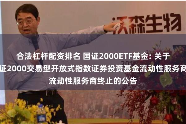 合法杠杆配资排名 国证2000ETF基金: 关于工银瑞信国证2000交易型开放式指数证券投资基金流动性服务商终止的公告