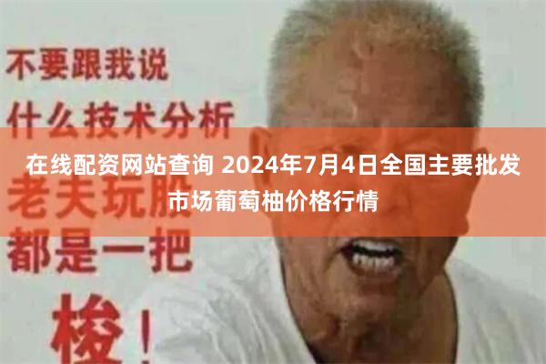 在线配资网站查询 2024年7月4日全国主要批发市场葡萄柚价格行情