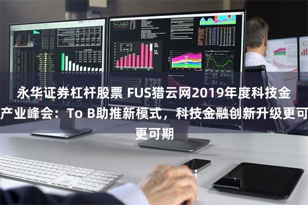 永华证券杠杆股票 FUS猎云网2019年度科技金融产业峰会：To B助推新模式，科技金融创新升级更可期