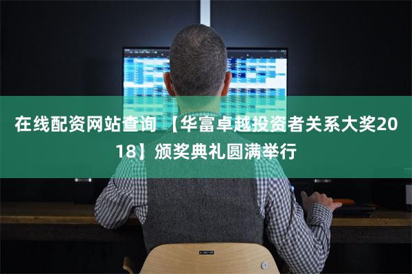 在线配资网站查询 【华富卓越投资者关系大奖2018】颁奖典礼圆满举行