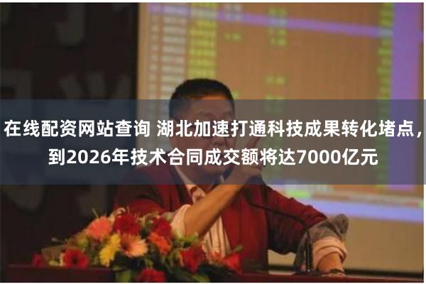 在线配资网站查询 湖北加速打通科技成果转化堵点，到2026年技术合同成交额将达7000亿元