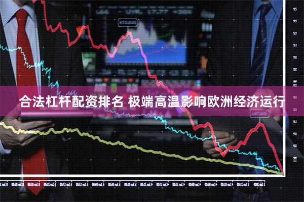 合法杠杆配资排名 极端高温影响欧洲经济运行