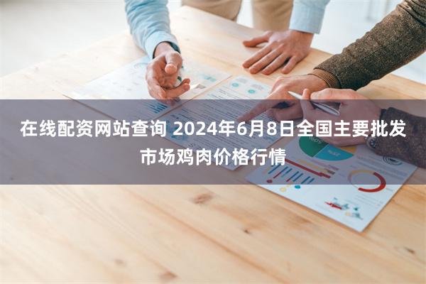 在线配资网站查询 2024年6月8日全国主要批发市场鸡肉价格行情