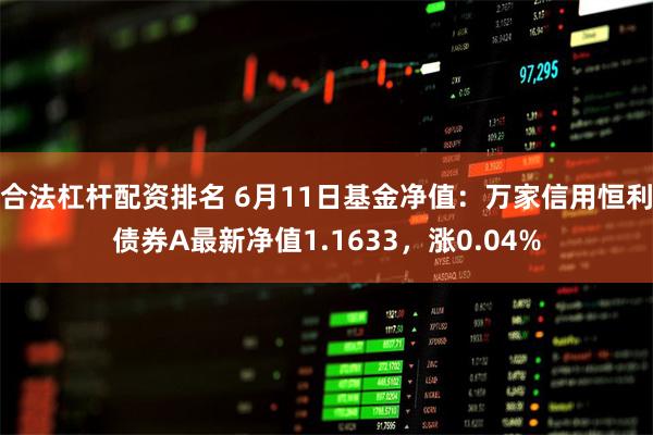 合法杠杆配资排名 6月11日基金净值：万家信用恒利债券A最新净值1.1633，涨0.04%