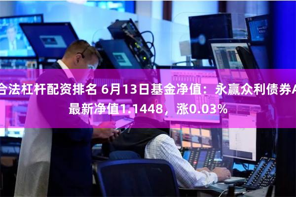 合法杠杆配资排名 6月13日基金净值：永赢众利债券A最新净值1.1448，涨0.03%