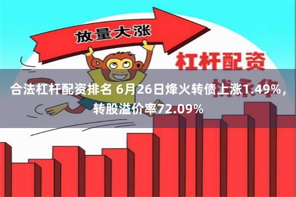 合法杠杆配资排名 6月26日烽火转债上涨1.49%，转股溢价率72.09%