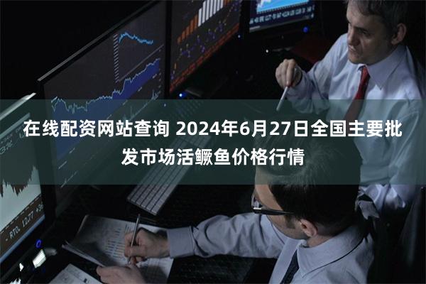 在线配资网站查询 2024年6月27日全国主要批发市场活鳜鱼价格行情