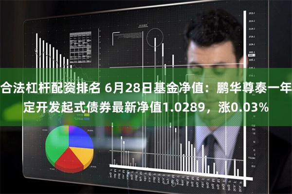 合法杠杆配资排名 6月28日基金净值：鹏华尊泰一年定开发起式债券最新净值1.0289，涨0.03%