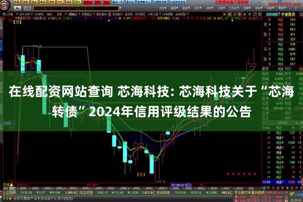 在线配资网站查询 芯海科技: 芯海科技关于“芯海转债”2024年信用评级结果的公告