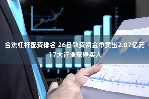 合法杠杆配资排名 26日融资资金净卖出2.07亿元 17大行业获净买入