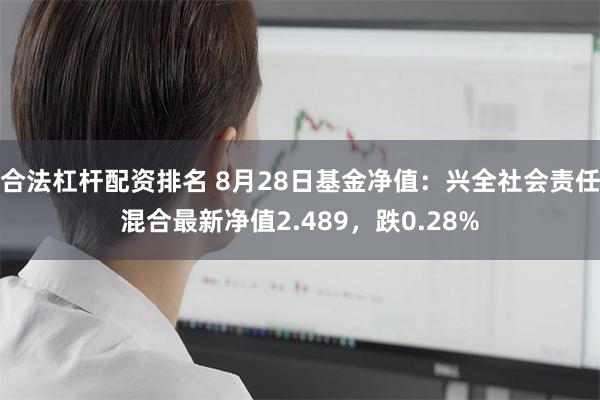 合法杠杆配资排名 8月28日基金净值：兴全社会责任混合最新净值2.489，跌0.28%