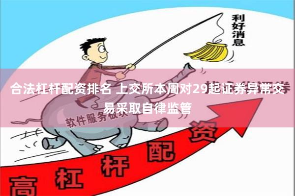 合法杠杆配资排名 上交所本周对29起证券异常交易采取自律监管