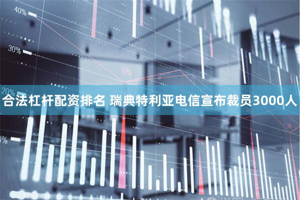 合法杠杆配资排名 瑞典特利亚电信宣布裁员3000人