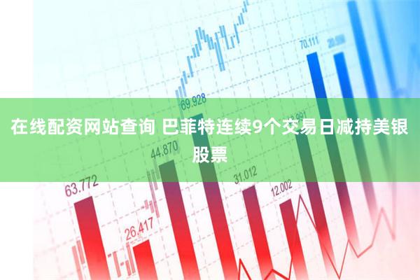 在线配资网站查询 巴菲特连续9个交易日减持美银股票