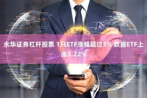 永华证券杠杆股票 1只ETF涨幅超过3% 数据ETF上涨3.22%